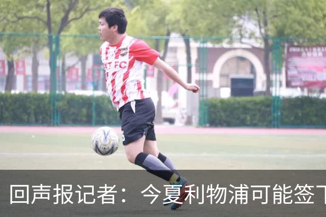 回声报记者：今夏利物浦可能签下迪奥曼德、巴尔科拉中的一人