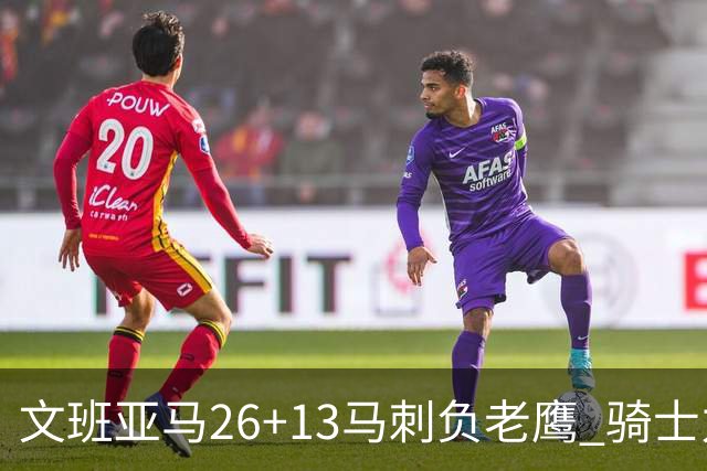 文班亚马26+13马刺负老鹰 骑士力克公牛5连胜